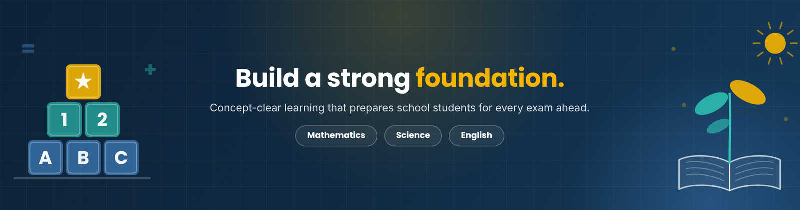 Build a strong foundation. Mathematics, Science and English.